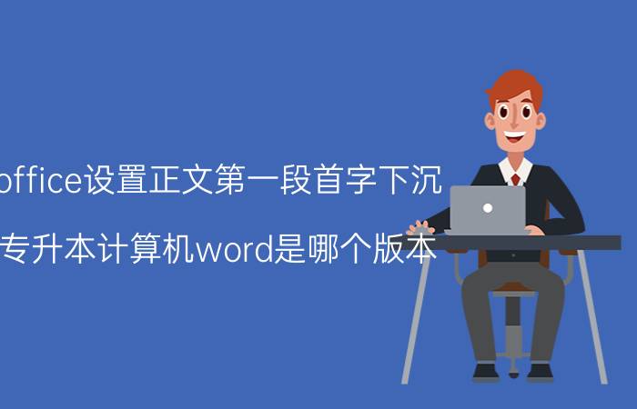 office设置正文第一段首字下沉 专升本计算机word是哪个版本？